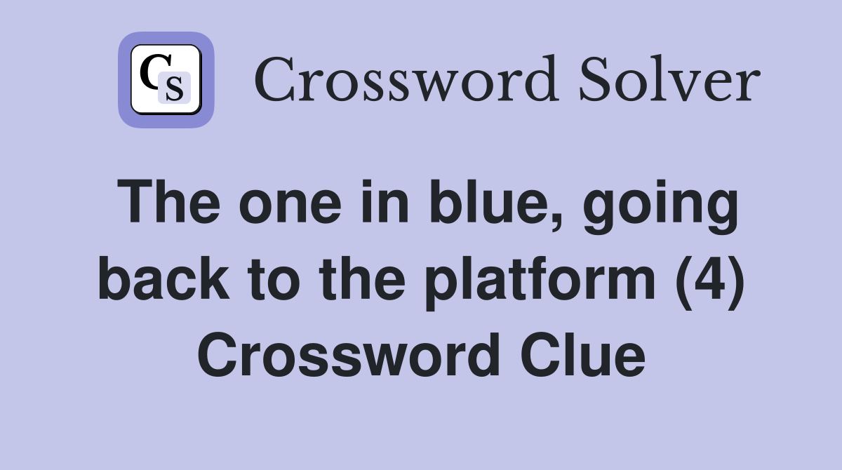 The one in blue, going back to the platform (4) Crossword Clue